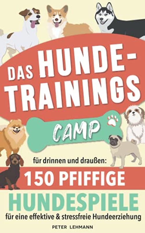 Das Hundetrainings - Camp: für drinnen und draußen 150 Pfiffige HUNDESPIELE für eine effektive & stressfreie Hundeerziehung