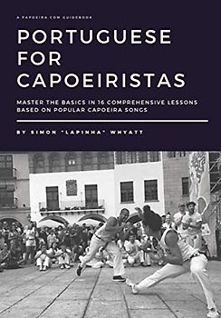Portuguese for Capoeiristas: Master the Basics in 16 Comprehensive Lessons based on Popular Capoeira Songs