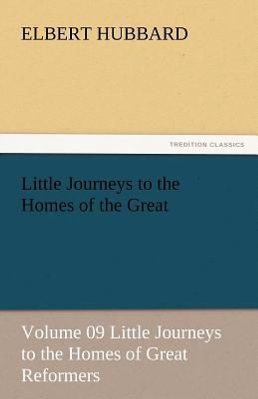 Little Journeys to the Homes of the Great - Volume 09 Little Journeys to the Homes of Great Reformers