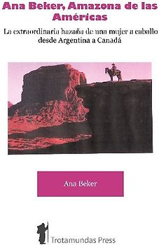 Ana Beker, Amazona de Las Amricas - La Extraordinaria Hazaa de Una Mujer a Caballo Desde Argentina a Canad
