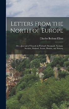 Letters From the North of Europe: Or, a Journal of Travels in Holland, Denmark, Norway, Sweden, Finland, Russia, Prussia, and Saxony