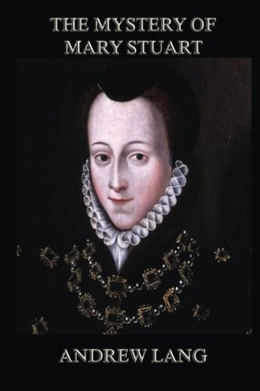 The Mystery Of Mary Stuart (Andrew Lang's Collector's Edition)