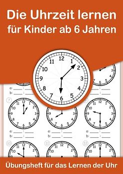 Die Uhrzeit lernen für Kinder ab 6 Jahren. Übungsheft für das Lernen der Uhr.: Ein Arbeitsheft zum einfachen Erlernen und Einprägen der Uhrzeit im analogen 24 Stunden – Format.