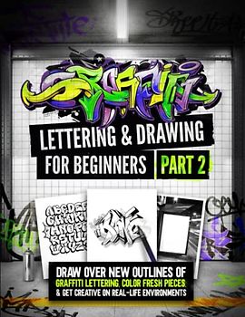 Graffiti Lettering & Drawing for Beginners Part 2: Draw Over New Outlines Of Graffiti Lettering, Color Fresh Pieces, And Get Creative On Real-Life Environments