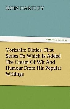Yorkshire Ditties, First Series To Which Is Added The Cream Of Wit And Humour From His Popular Writings