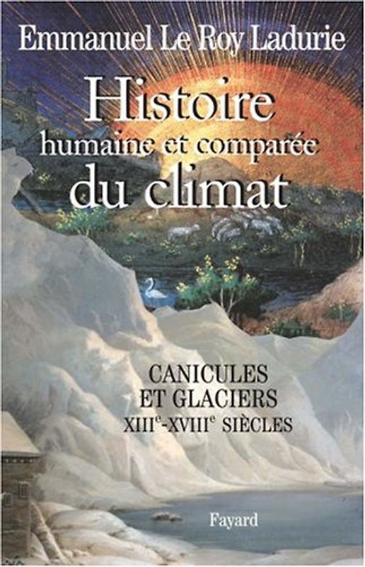 Histoire humaine et comparée du climat : Tome 1, Canicules et glaciers XIIIe-XVIIIe siècles - Emmanuel Le Roy Ladurie