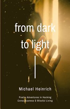 From Dark to Light: Poetic Adventures in Hacking Consciousness & Blissful Living