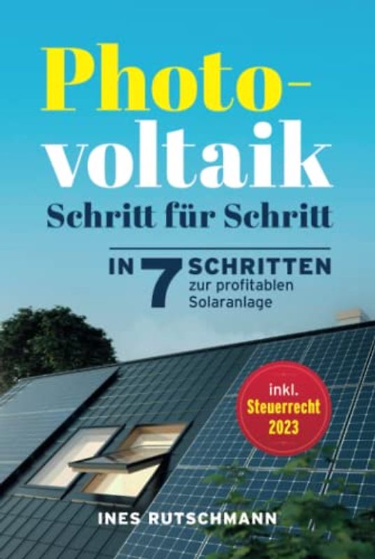Photovoltaik Schritt für Schritt: In 7 Schritten zur profitablen Solaranlage – Alles rund um Planung, Finanzierung, Ertrag und Betrieb einer Photovoltaikanlage