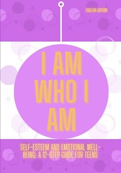 I AM WHO I AM, Self-esteem and Emotional Well-Being: A 12-Step Guide for Teens (English Edition)