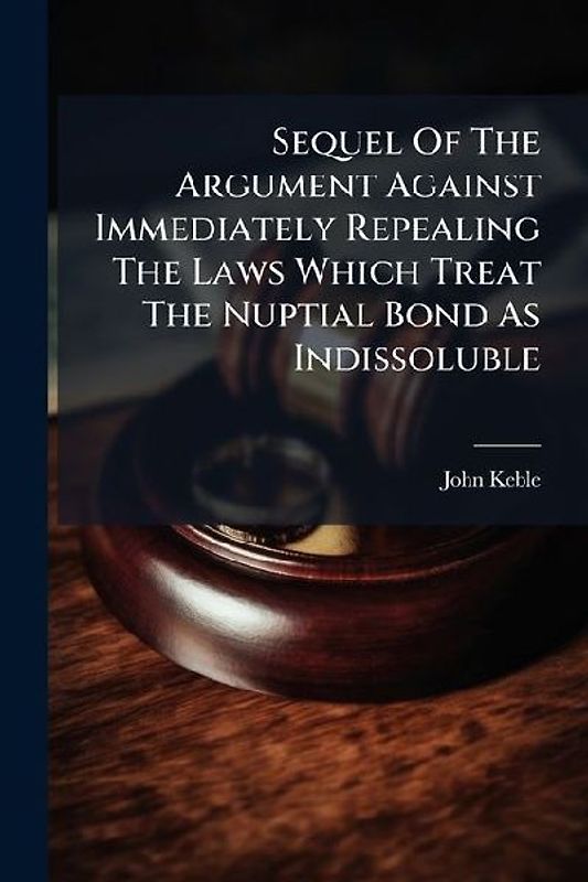 Sequel Of The Argument Against Immediately Repealing The Laws Which Treat The Nuptial Bond As Indissoluble