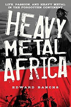Heavy Metal Africa: Life, Passion, and Heavy Metal in the Forgotten Continent