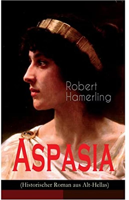 Aspasia (Historischer Roman aus Alt-Hellas): Lebensgeschichte der griechischen Philosophin und Redner