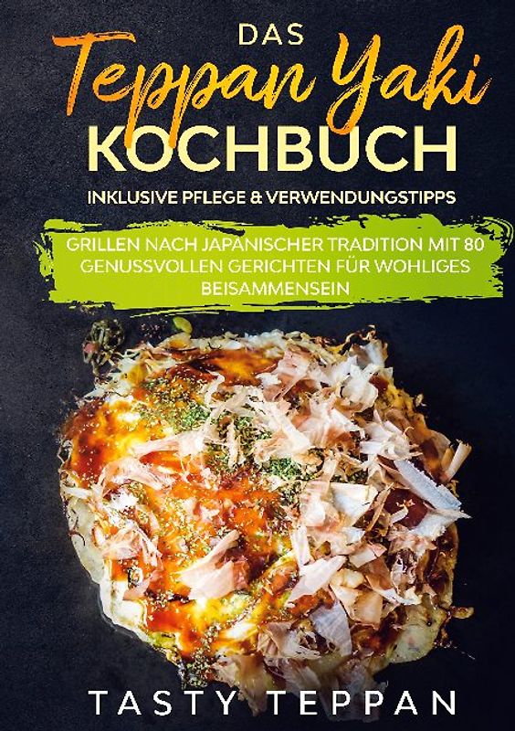 Das Teppan Yaki Kochbuch: Grillen nach japanischer Tradition mit 80 genussvollen Gerichten für wohliges Beisammensein - Inklusive Pflege & Verwendungstipps