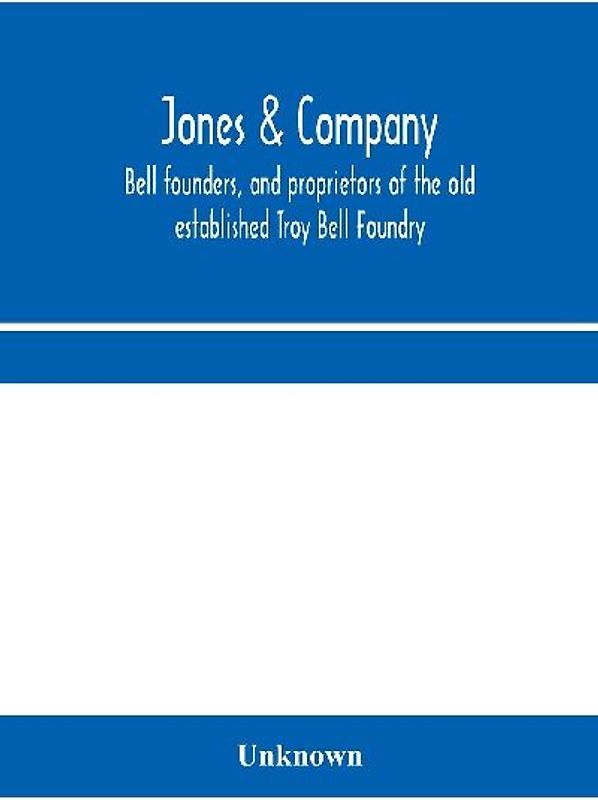 Jones & Company, bell founders, and proprietors of the old established Troy Bell Foundry