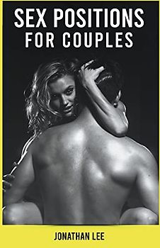 Sex Positions For Couples: The Ultimate Guide For Improve Your Sex Life. Learn More Tips and Techniques To Great Sex For Couples.