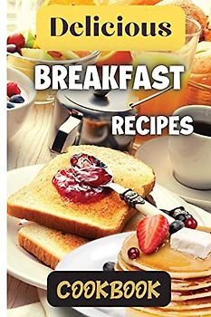 Delicious Breakfast Recipes Cookbook: A wide variety of recipes and helpful tips, the delicious breakfast recipes book is the perfect addition to any kitchen.