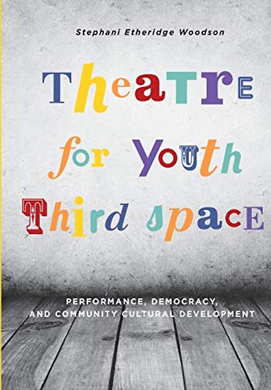 Theatre for Youth Third Space: Performance, Democracy, and Community Cultural Development (Theatre in Education)