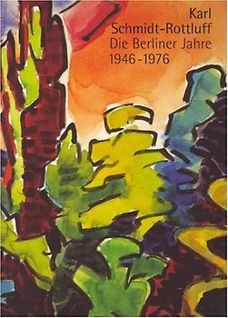 Karl Schmidt Rottluff. Die Berliner Jahre 1946-1976