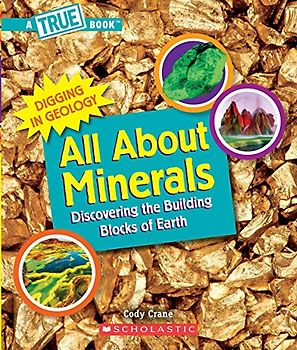 All About Minerals: Discovering the Building Blocks of the Earth (A True Book: Digging in Geology)