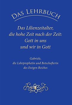 Das Lehrbuch: Das Lilienzeitalter, die hohe Zeit nach der Zeit: Gott in uns und wir in Gott