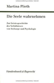 Die Seele wahrnehmen. Zur Geistesgeschichte des Verhältnisses von Seelsorge und Psychologie