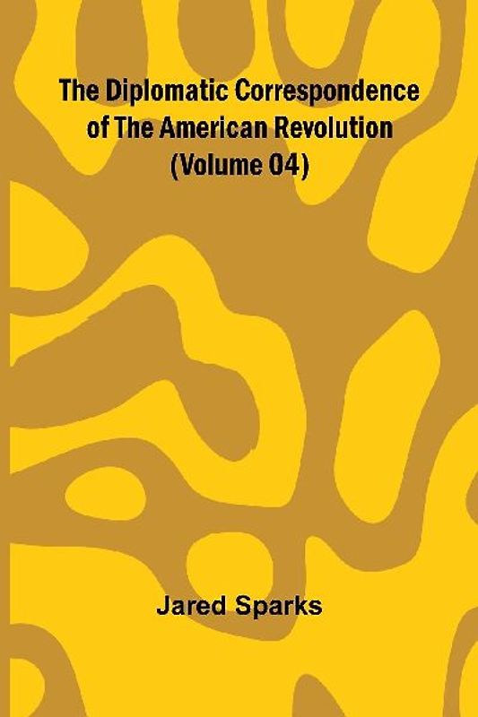 The Diplomatic Correspondence Of The American Revolution (Volume 04)
