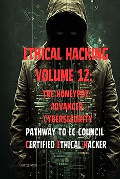 Ethical Hacking Volume 12: The Honeypot: Advanced Cybersecurity Techniques