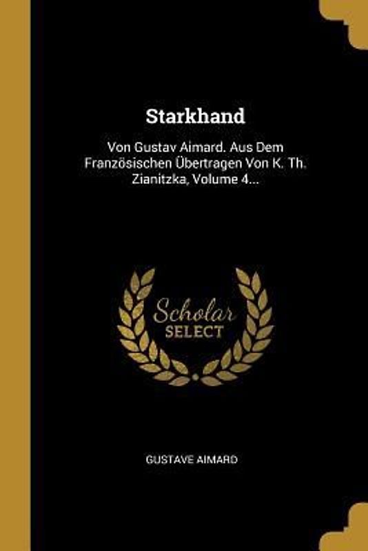 Starkhand: Von Gustav Aimard. Aus Dem Französischen Übertragen Von K. Th. Zianitzka, Volume 4...