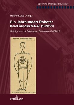 Ein Jahrhundert Roboter. Karel Čapeks «R.U.R.» (1920/21): Beiträge zum 13. Bohemicum Dresdense 02.07.2022 (Specimina philologiae Slavicae, Band 211)
