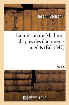 La Mission Du Maduré d'Après Des Documents Inédits. Tome 4