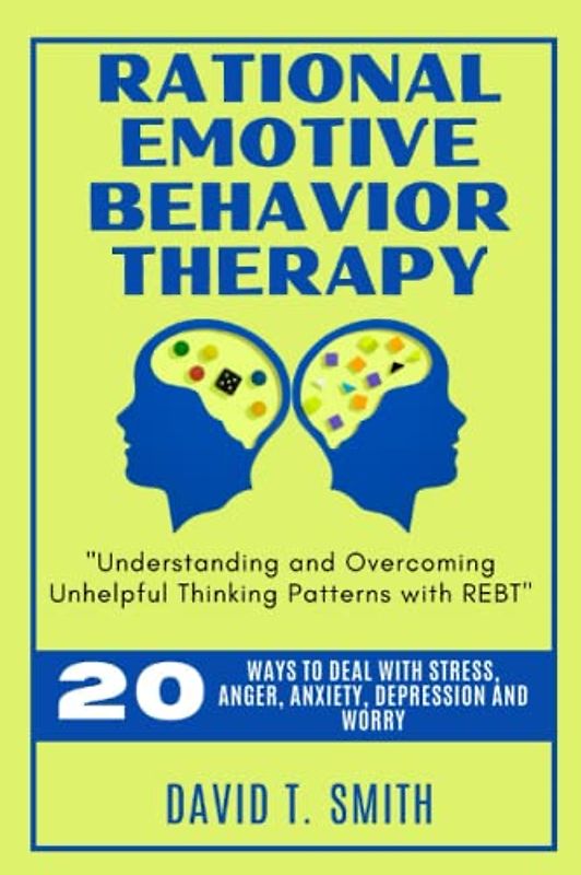 RATIONAL EMOTIVE BEHAVIOR THERAPY: Understanding and Overcoming Unhelpful Thinking Patterns with REBT
