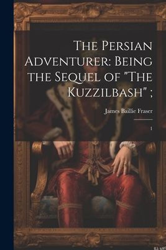 The Persian Adventurer: Being the Sequel of "The Kuzzilbash"; 1