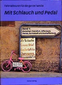 Mit Schlauch und Pedal. Fahrradtouren für die ganze Familie / Radtouren zwischen Frankfurt, Offenbach, Hanau, Darmstadt und Aschaffenburg