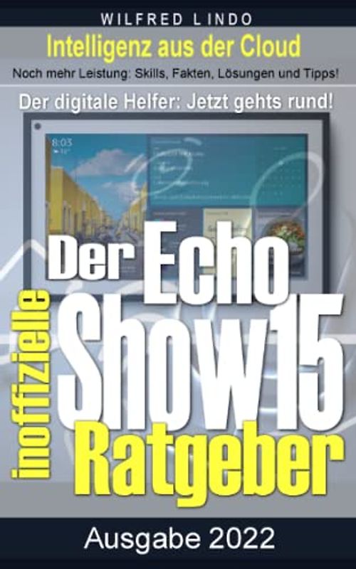 Echo Show 15 – der inoffizielle Ratgeber: Noch mehr Leistung: Skills, Fakten, Lösungen und Tipps – Intelligenz aus der Cloud
