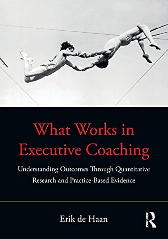 What Works in Executive Coaching: Understanding Coaching Outcomes Through Quantitative Research and Practice-based Evidence: Understanding Outcomes ... Research and Practice-Based Evidence