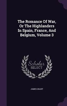 The Romance Of War, Or The Highlanders In Spain, France, And Belgium, Volume 3