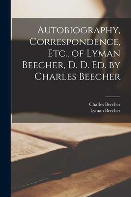 Autobiography, Correspondence, Etc., of Lyman Beecher, D. D. Ed. by Charles Beecher