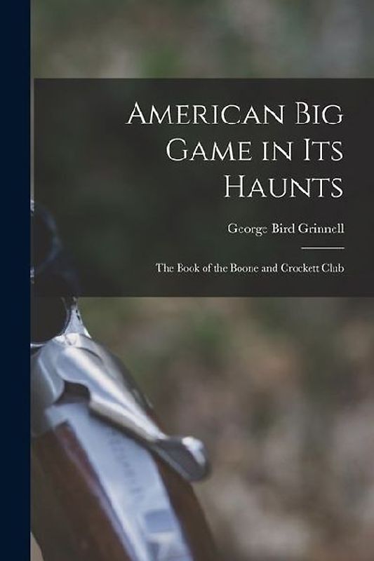 American Big Game in Its Haunts: The Book of the Boone and Crockett Club