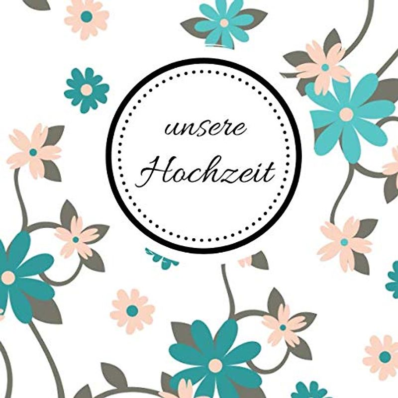 Unsere Hochzeit: Gästebuch | die besten Wünsche an das Brautpaar | Hochzeitsalbum zum Selbstgestalten für über 100 Gäste | Motiv: Blumen türkis