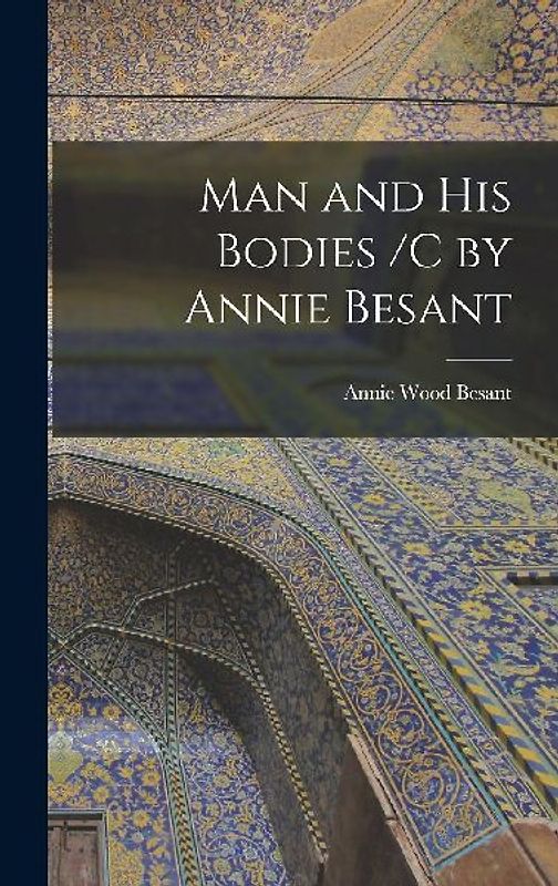 Man and His Bodies /C by Annie Besant
