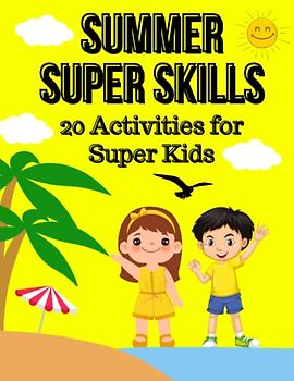 Summer Super Skills: 20 Activities for Super Kids: 20 Basic Skills and Activities & Stories that Children Can Learn to Become "Super Kids" and Better ... Handle Emergencies, Set Goals, Make Goo