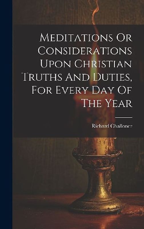 Meditations Or Considerations Upon Christian Truths And Duties, For Every Day Of The Year