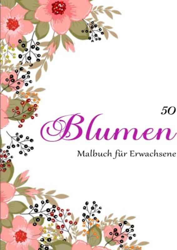 Malbuch für Erwachsene - Toller Antistress: 50 wunderschöne Blumen für Erwachsene. Entspannen | Kreativität Das Erstellen Der Welt