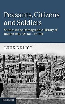 Peasants, Citizens and Soldiers: Studies in the Demographic History of Roman Italy 225 BC-AD 100 - Luuk de Ligt