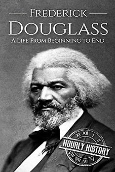 Frederick Douglass: A Life From Beginning to End (American Civil War)