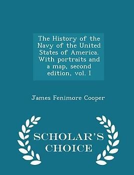 The History of the Navy of the United States of America. with Portraits and a Map, Second Edition, Vol. I - Scholar's Choice Edition