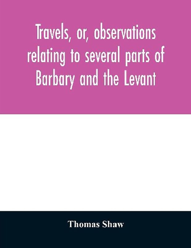 Travels, or, observations relating to several parts of Barbary and the Levant