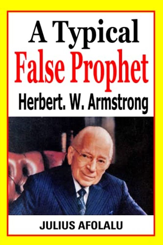 A Typical False Prophet: Herbert W. Armstrong
