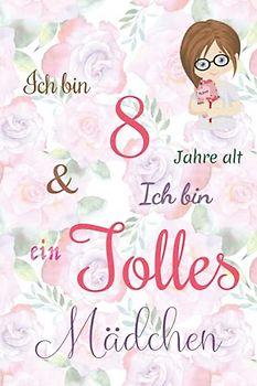 Ich bin 8 Jarhe alt und Ich bin ein Tolles Mädchen: Floral ausgekleidetes Tagebuch für Mädchen. Geburtstagsgeschenk für ein 8-jähriges Mädchen zum ... mit positiv inspirierendem Sprichwort-Cover