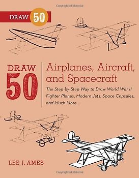 Draw 50 Airplanes, Aircraft, and Spacecraft: The Step-by-Step Way to Draw World War II Fighter Planes, Modern Jets, Space Capsules, and Much More... - Ames, Lee J.